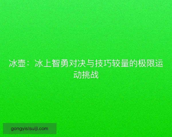 冰壶：冰上智勇对决与技巧较量的极限运动挑战