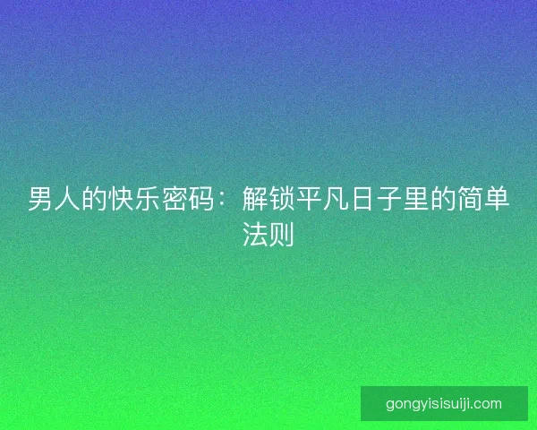男人的快乐密码：解锁平凡日子里的简单法则