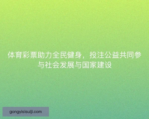 体育彩票助力全民健身，投注公益共同参与社会发展与国家建设