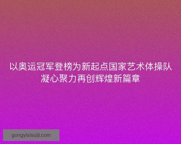 以奥运冠军登榜为新起点国家艺术体操队凝心聚力再创辉煌新篇章