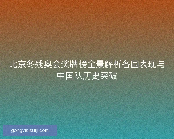 北京冬残奥会奖牌榜全景解析各国表现与中国队历史突破