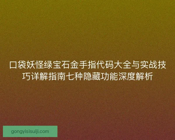口袋妖怪绿宝石金手指代码大全与实战技巧详解指南七种隐藏功能深度解析