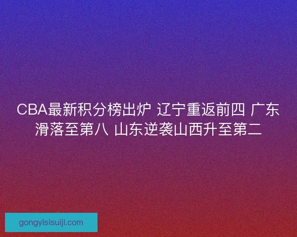 CBA最新积分榜出炉 辽宁重返前四 广东滑落至第八 山东逆袭山西升至第二