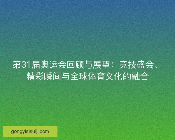 第31届奥运会回顾与展望：竞技盛会、精彩瞬间与全球体育文化的融合