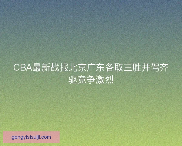 CBA最新战报北京广东各取三胜并驾齐驱竞争激烈
