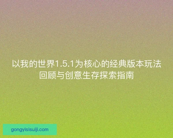 以我的世界1.5.1为核心的经典版本玩法回顾与创意生存探索指南