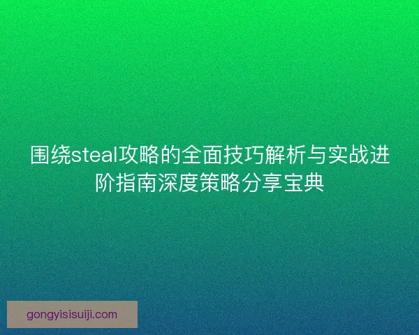 围绕steal攻略的全面技巧解析与实战进阶指南深度策略分享宝典