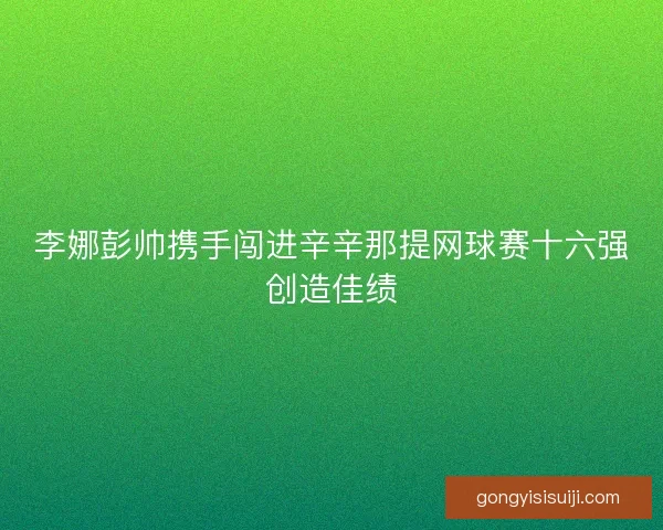 李娜彭帅携手闯进辛辛那提网球赛十六强创造佳绩